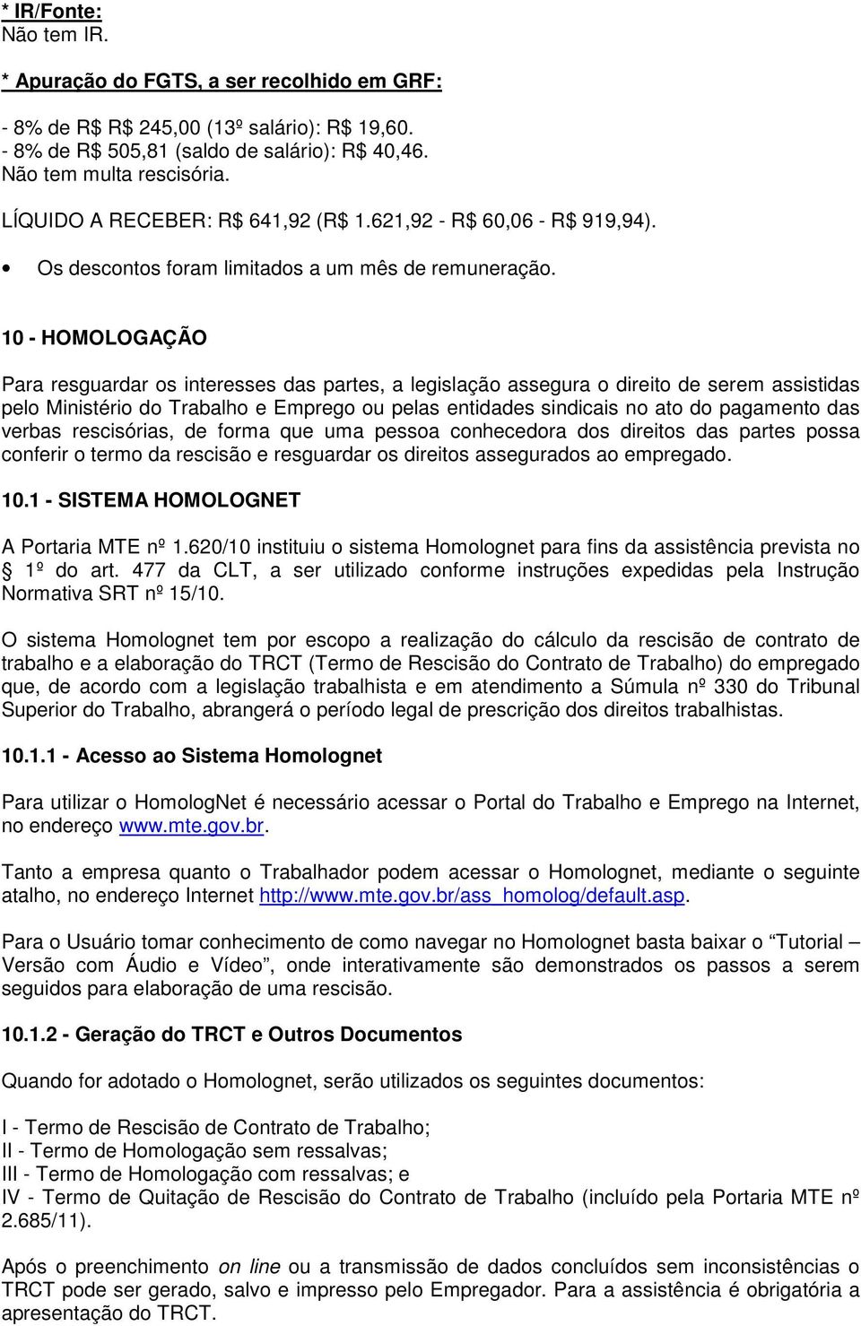 10 - HOMOLOGAÇÃO Para resguardar os interesses das partes, a legislação assegura o direito de serem assistidas pelo Ministério do Trabalho e Emprego ou pelas entidades sindicais no ato do pagamento