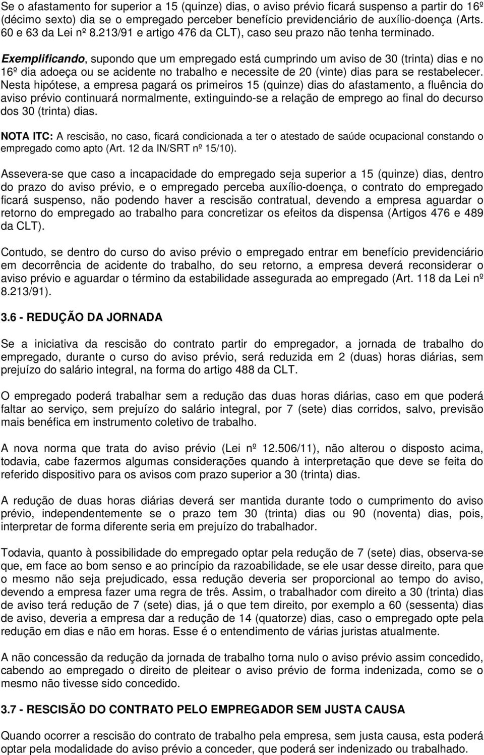 Exemplificando, supondo que um empregado está cumprindo um aviso de 30 (trinta) dias e no 16º dia adoeça ou se acidente no trabalho e necessite de 20 (vinte) dias para se restabelecer.