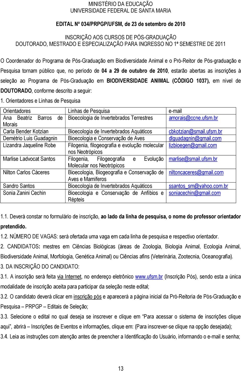 estarão abertas as inscrições à seleção ao Programa de Pós-Graduação em BIODIVERSIDADE ANIMAL (CÓDIGO 1037), em nível de DOUTORADO, conforme descrito a seguir: 1.