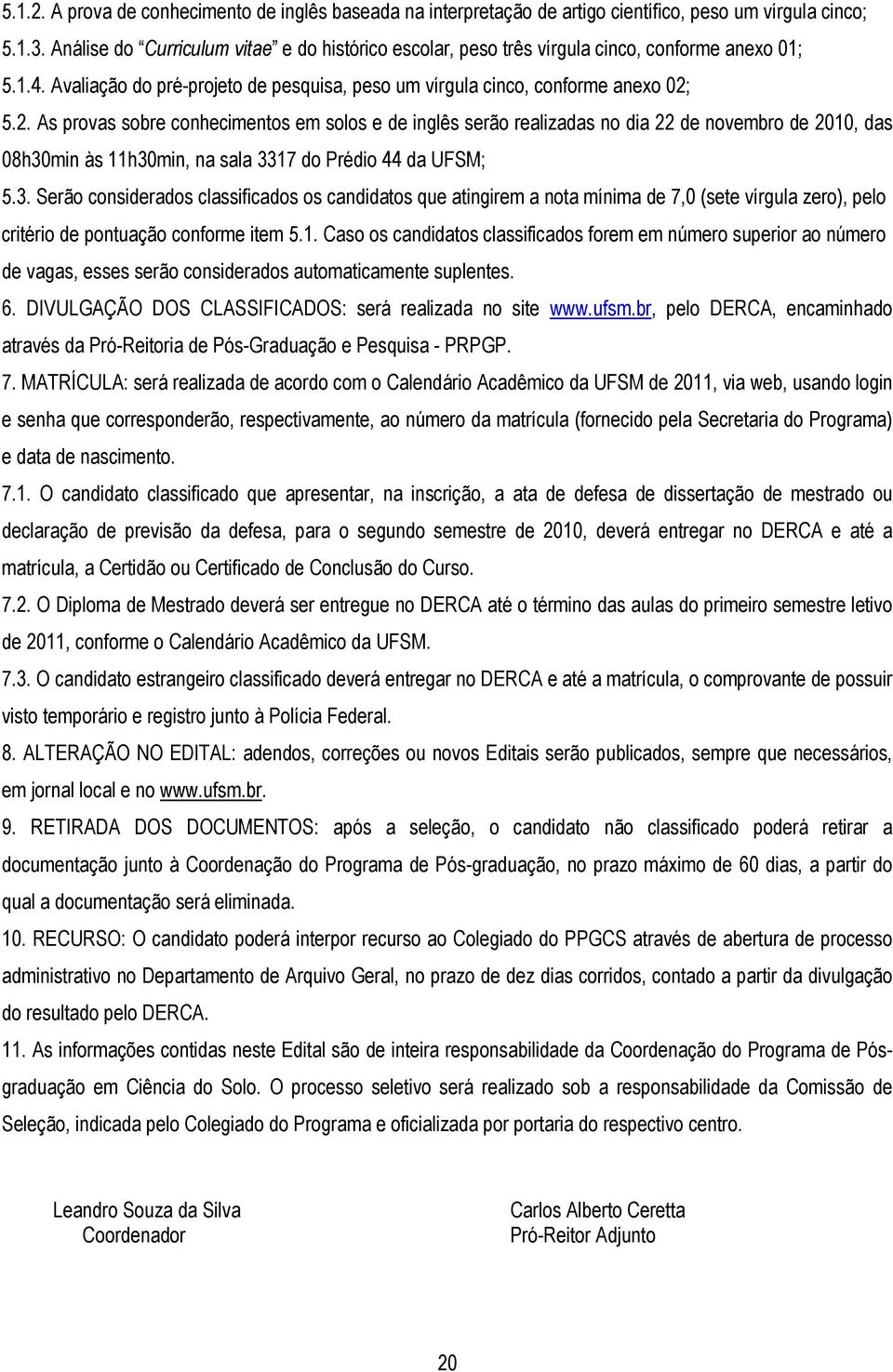 5.2. As provas sobre conhecimentos em solos e de inglês serão realizadas no dia 22 de novembro de 2010, das 08h30