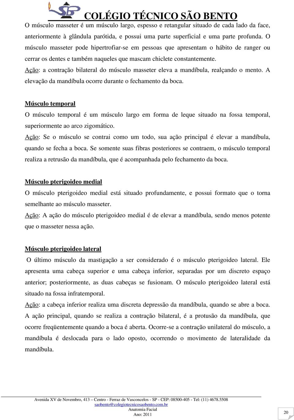 Ação: a contração bilateral do músculo masseter eleva a mandíbula, realçando o mento. A elevação da mandíbula ocorre durante o fechamento da boca.