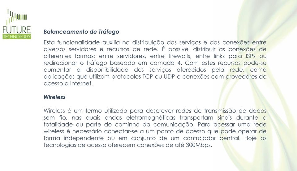 Com estes recursos pode-se aumentar a disponibilidade dos serviços oferecidos pela rede, como aplicações que utilizam protocolos TCP ou UDP e conexões com provedores de acesso a Internet.