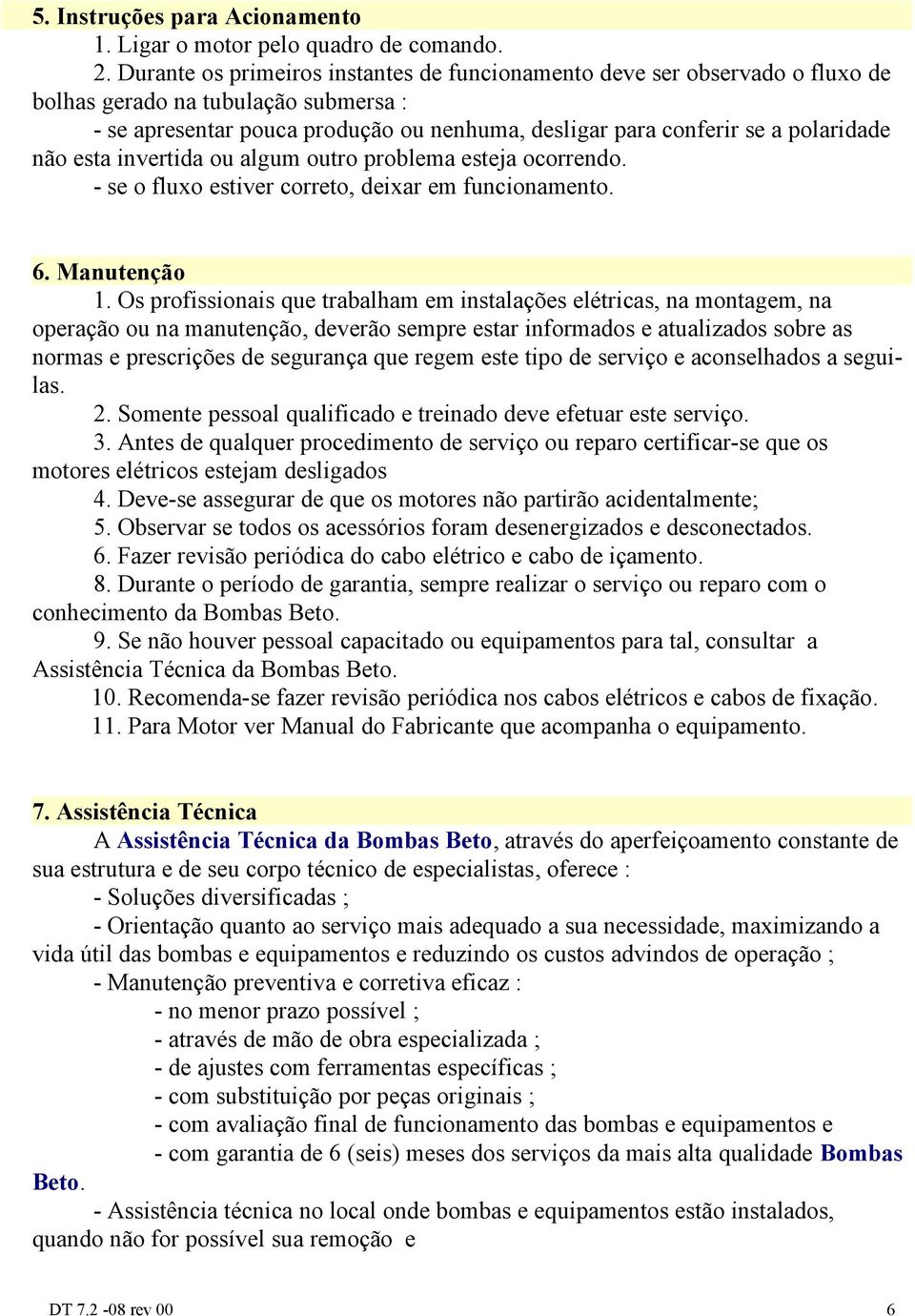 não esta invertida ou algum outro problema esteja ocorrendo. - se o fluxo estiver correto, deixar em funcionamento. 6. Manutenção 1.