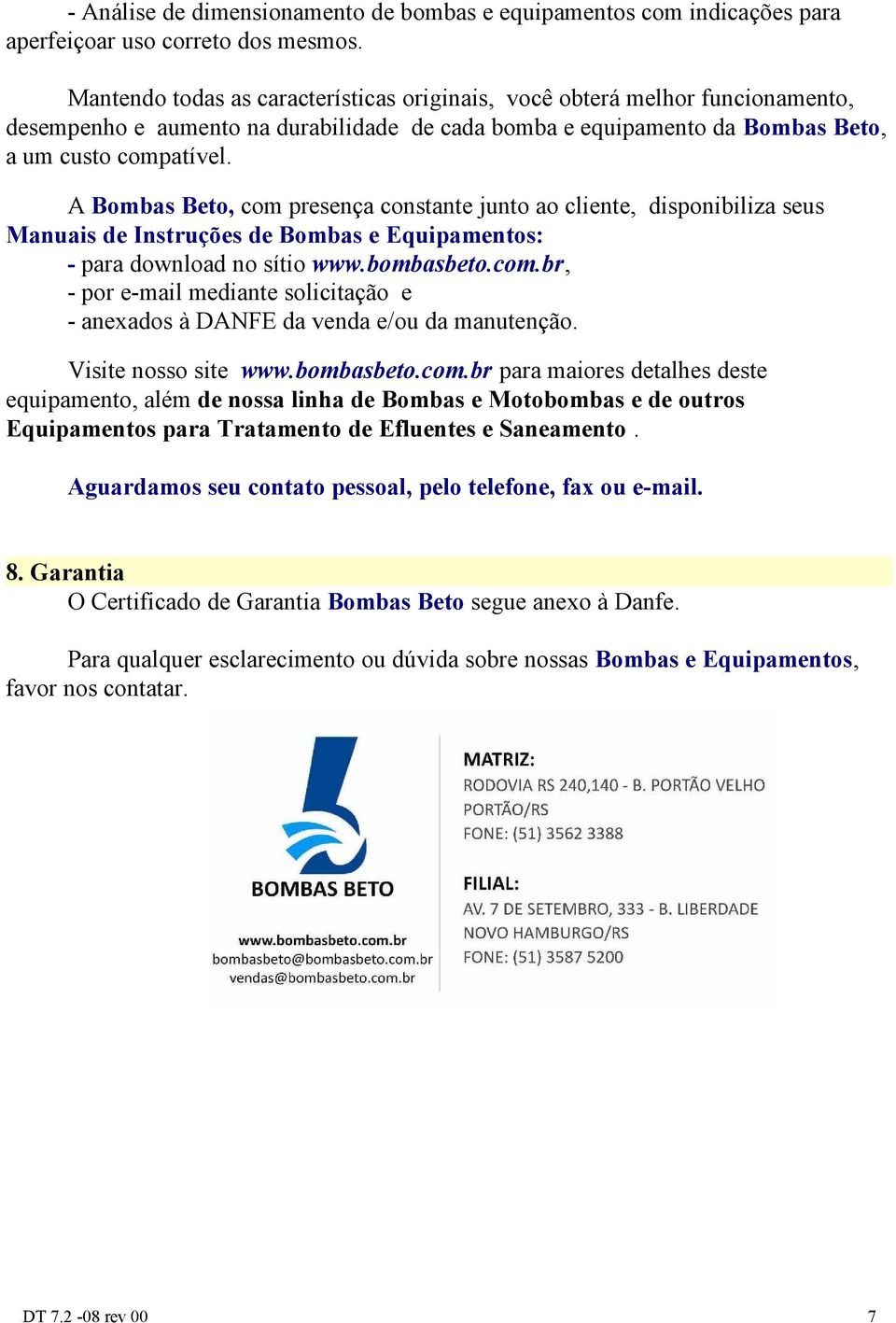 A Bombas Beto, com presença constante junto ao cliente, disponibiliza seus Manuais de Instruções de Bombas e Equipamentos: - para download no sítio www.bombasbeto.com.br, - por e-mail mediante solicitação e - anexados à DANFE da venda e/ou da manutenção.