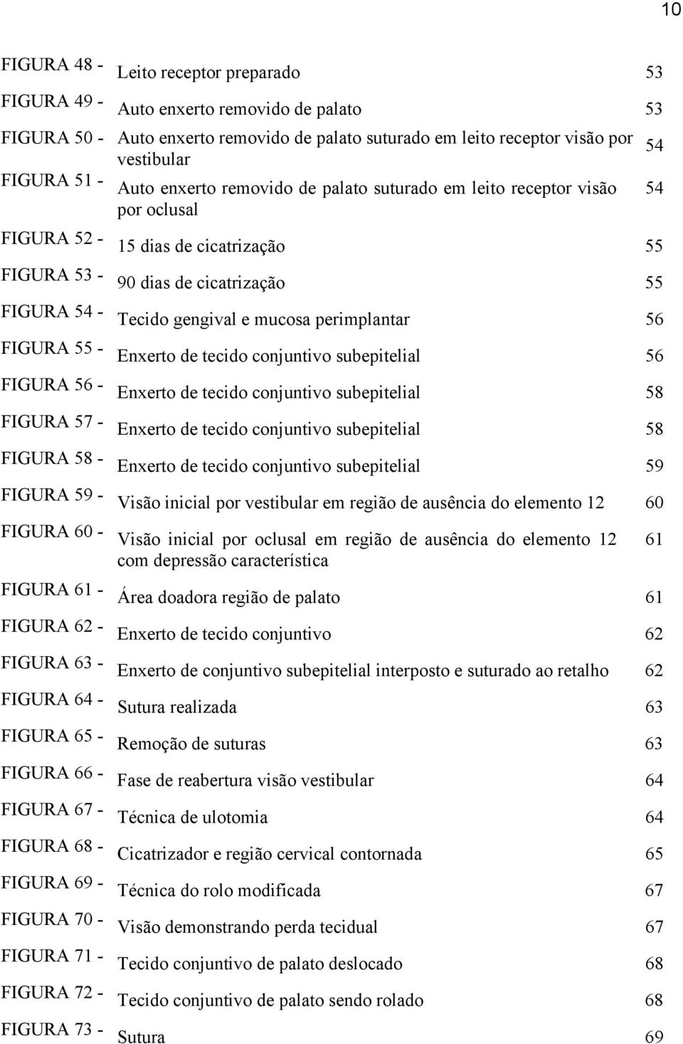 perimplantar 56 FIGURA 55 - Enxerto de tecido conjuntivo subepitelial 56 FIGURA 56 - Enxerto de tecido conjuntivo subepitelial 58 FIGURA 57 - Enxerto de tecido conjuntivo subepitelial 58 FIGURA 58 -