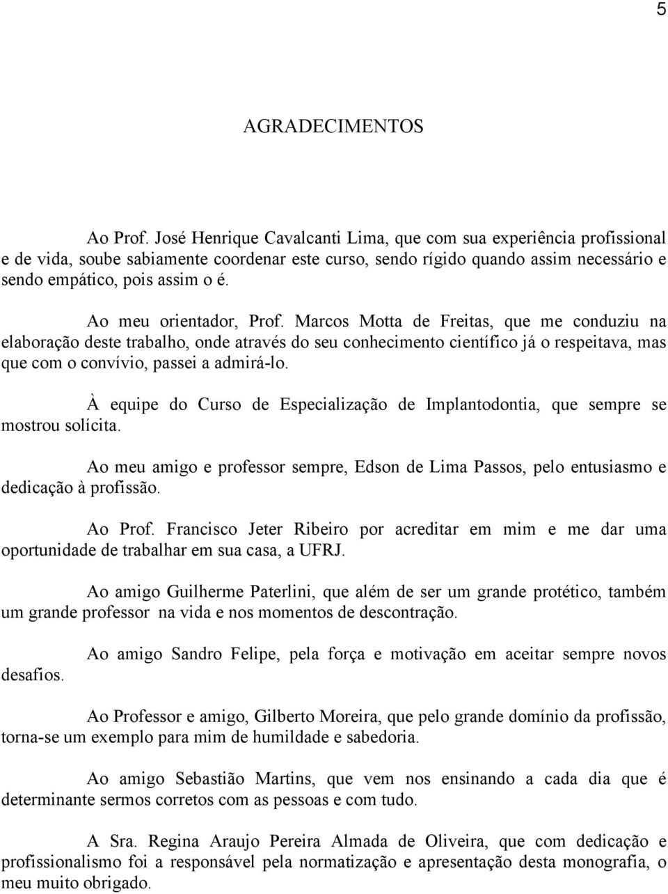 Ao meu orientador, Prof. Marcos Motta de Freitas, que me conduziu na elaboração deste trabalho, onde através do seu conhecimento científico já o respeitava, mas que com o convívio, passei a admirá-lo.