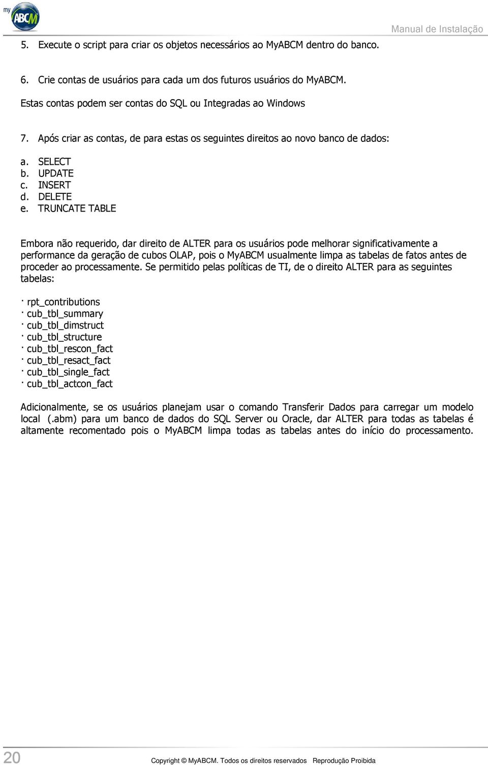 TRUNCATE TABLE Embora não requerido, dar direito de ALTER para os usuários pode melhorar significativamente a performance da geração de cubos OLAP, pois o MyABCM usualmente limpa as tabelas de fatos