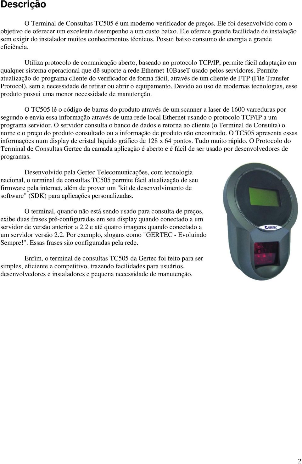 Utiliza protocolo de comunicação aberto, baseado no protocolo TCP/IP, permite fácil adaptação em qualquer sistema operacional que dê suporte a rede Ethernet 10BaseT usado pelos servidores.