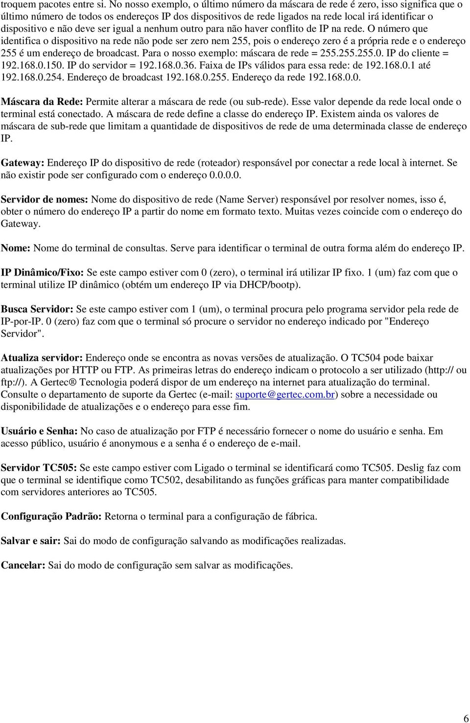 não deve ser igual a nenhum outro para não haver conflito de IP na rede.