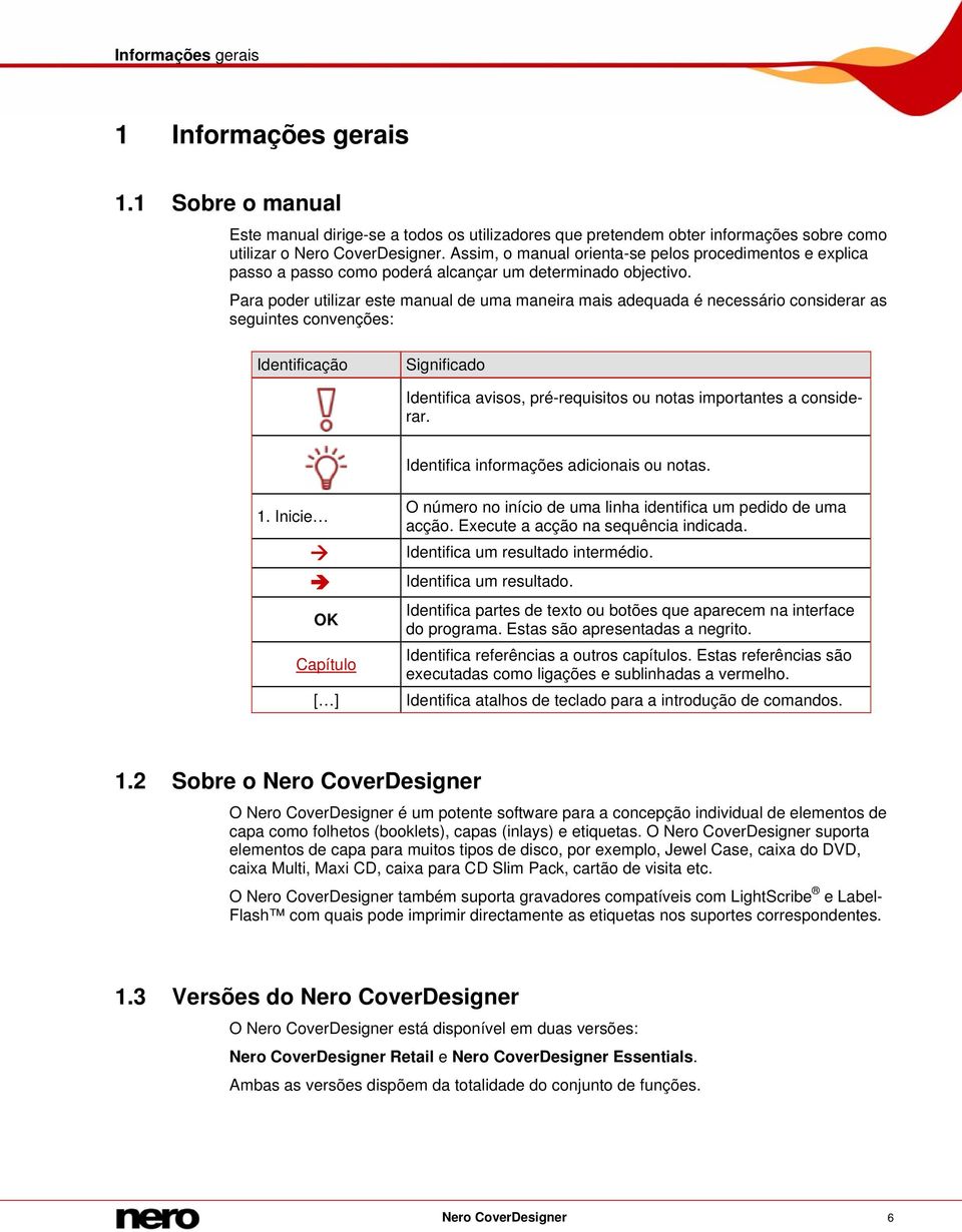 Para poder utilizar este manual de uma maneira mais adequada é necessário considerar as seguintes convenções: Identificação Significado Identifica avisos, pré-requisitos ou notas importantes a