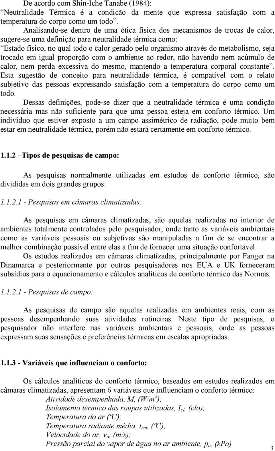 do metabolismo, seja trocado em igual proporção com o ambiente ao redor, não havendo nem acúmulo de calor, nem perda excessiva do mesmo, mantendo a temperatura corporal constante.