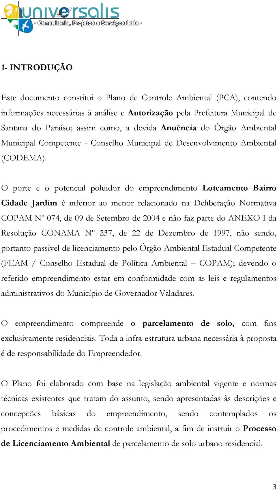 O porte e o potencial poluidor do empreendimento Loteamento Bairro Cidade Jardim é inferior ao menor relacionado na Deliberação Normativa COPAM Nº 074, de 09 de Setembro de 2004 e não faz parte do