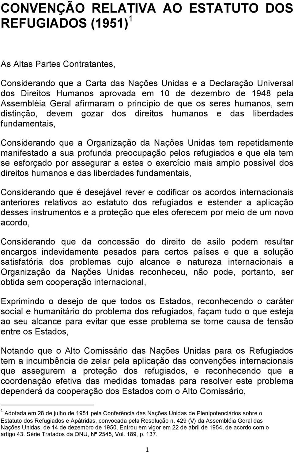 Nações Unidas tem repetidamente manifestado a sua profunda preocupação pelos refugiados e que ela tem se esforçado por assegurar a estes o exercício mais amplo possível dos direitos humanos e das