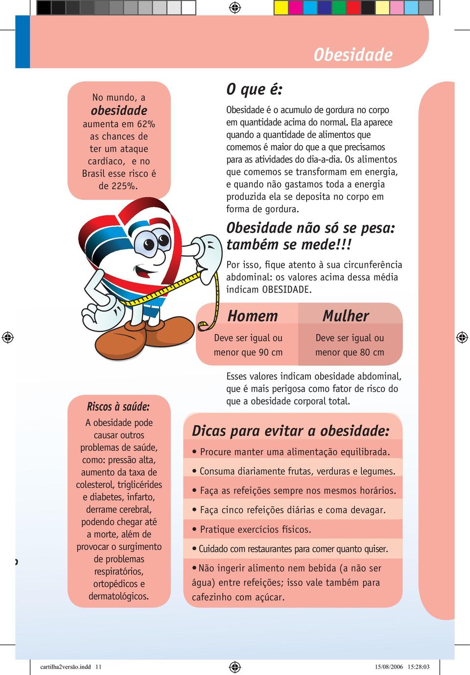 Os alimentos que comemos se transformam em energia, e quando não gastamos toda a energia produzida ela se deposita no corpo em forma de gordura. Obesidade não só se pesa: também se mede!