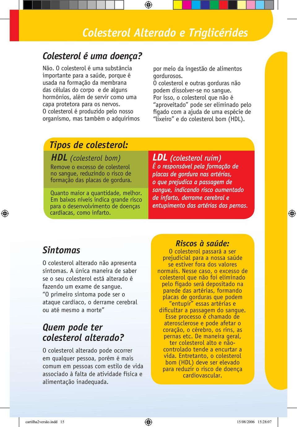 O colesterol é produzido pelo nosso organismo, mas também o adquirimos por meio da ingestão de alimentos gordurosos. O colesterol e outras gorduras não podem dissolver-se no sangue.