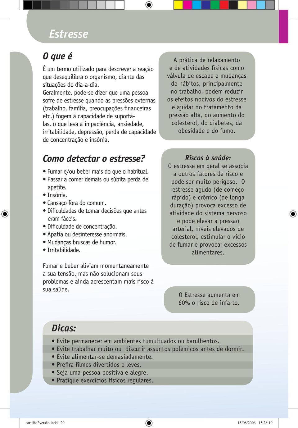 ) fogem à capacidade de suportálas, o que leva a impaciência, ansiedade, irritabilidade, depressão, perda de capacidade de concentração e insônia. Como detectar o estresse?