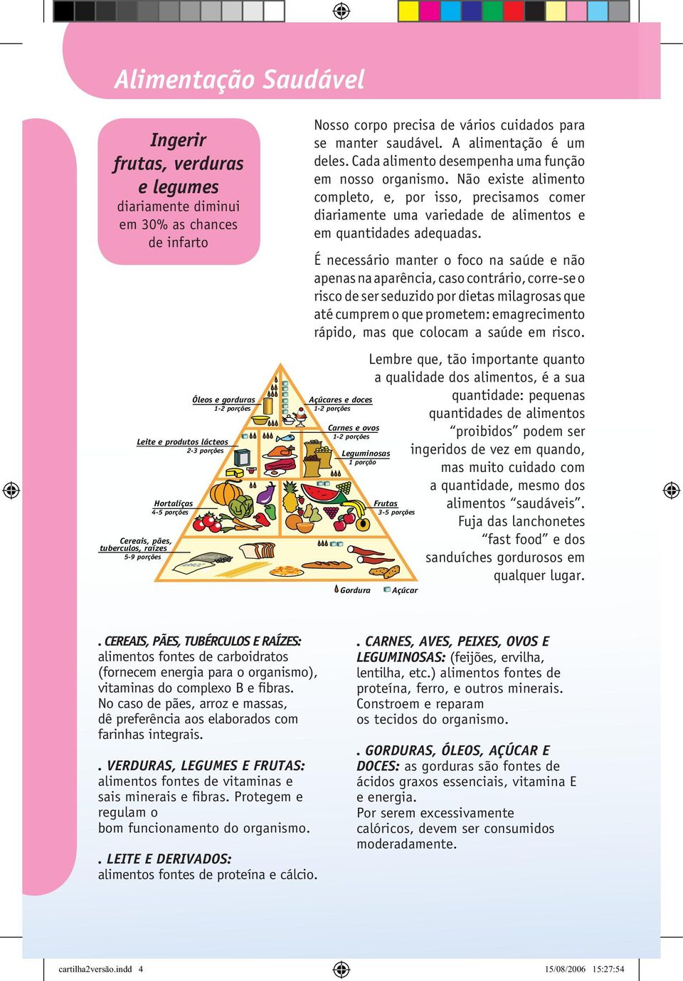 Não existe alimento completo, e, por isso, precisamos comer diariamente uma variedade de alimentos e em quantidades adequadas.