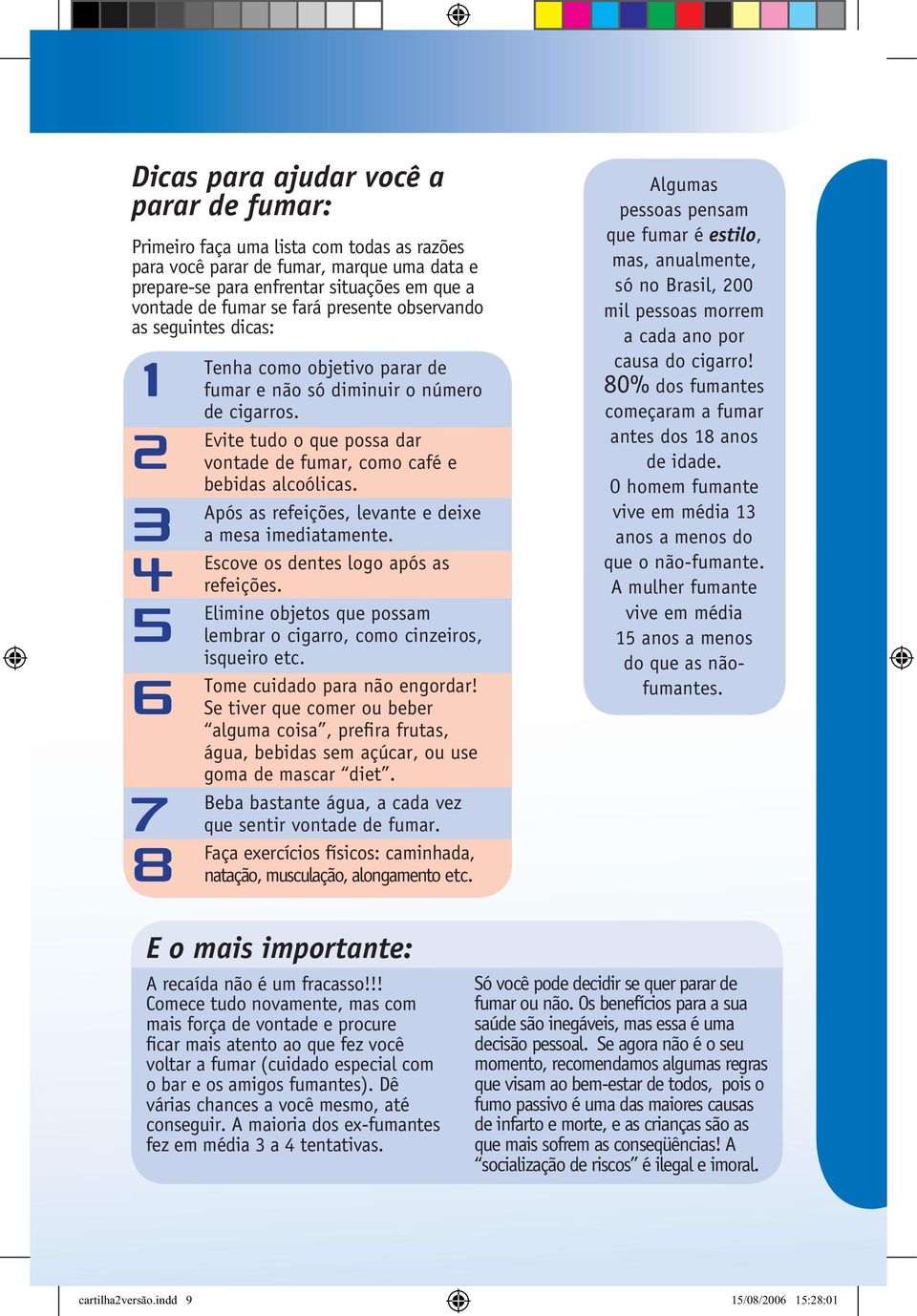 3 Após as refeições, levante e deixe a mesa imediatamente. 4 Escove os dentes logo após as refeições. 5 Elimine objetos que possam lembrar o cigarro, como cinzeiros, isqueiro etc.