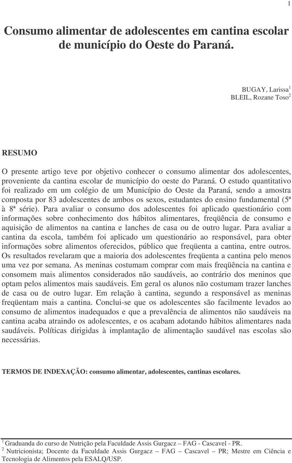 O estudo quantitativo foi realizado em um colégio de um Município do Oeste da Paraná, sendo a amostra composta por 83 adolescentes de ambos os sexos, estudantes do ensino fundamental (5ª à 8ª série).