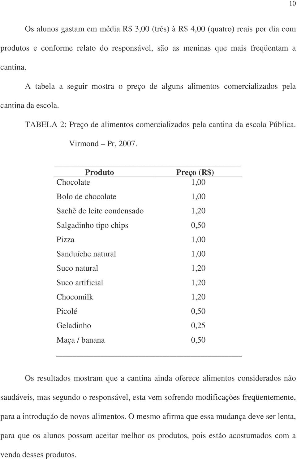 Produto Preço (R$) Chocolate 1,00 Bolo de chocolate 1,00 Sachê de leite condensado 1,20 Salgadinho tipo chips 0,50 Pizza 1,00 Sanduíche natural 1,00 Suco natural 1,20 Suco artificial 1,20 Chocomilk