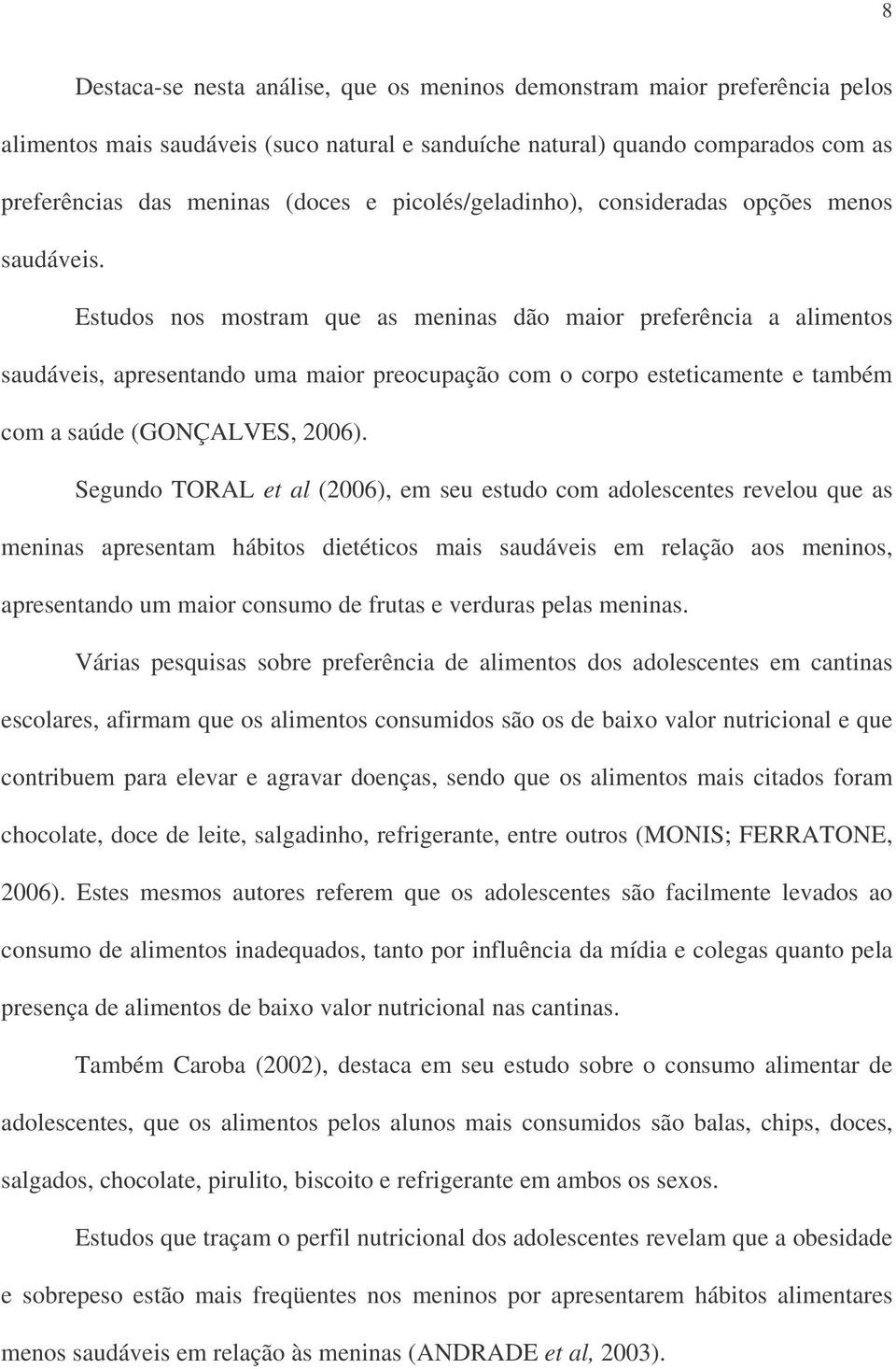 Estudos nos mostram que as meninas dão maior preferência a alimentos saudáveis, apresentando uma maior preocupação com o corpo esteticamente e também com a saúde (GONÇALVES, 2006).