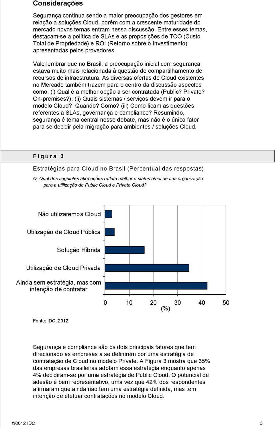 Vale lembrar que no Brasil, a preocupação inicial com segurança estava muito mais relacionada à questão de compartilhamento de recursos de infraestrutura.