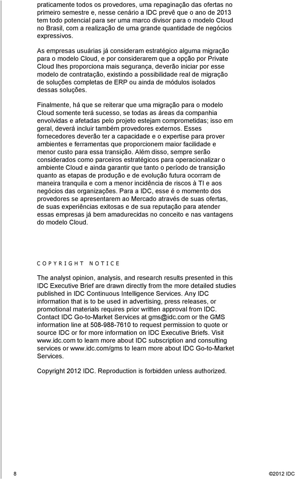 As empresas usuárias já consideram estratégico alguma migração para o modelo Cloud, e por considerarem que a opção por Private Cloud lhes proporciona mais segurança, deverão iniciar por esse modelo