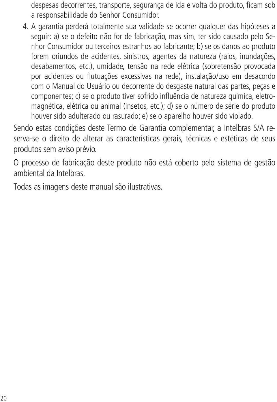 ao fabricante; b) se os danos ao produto forem oriundos de acidentes, sinistros, agentes da natureza (raios, inundações, desabamentos, etc.