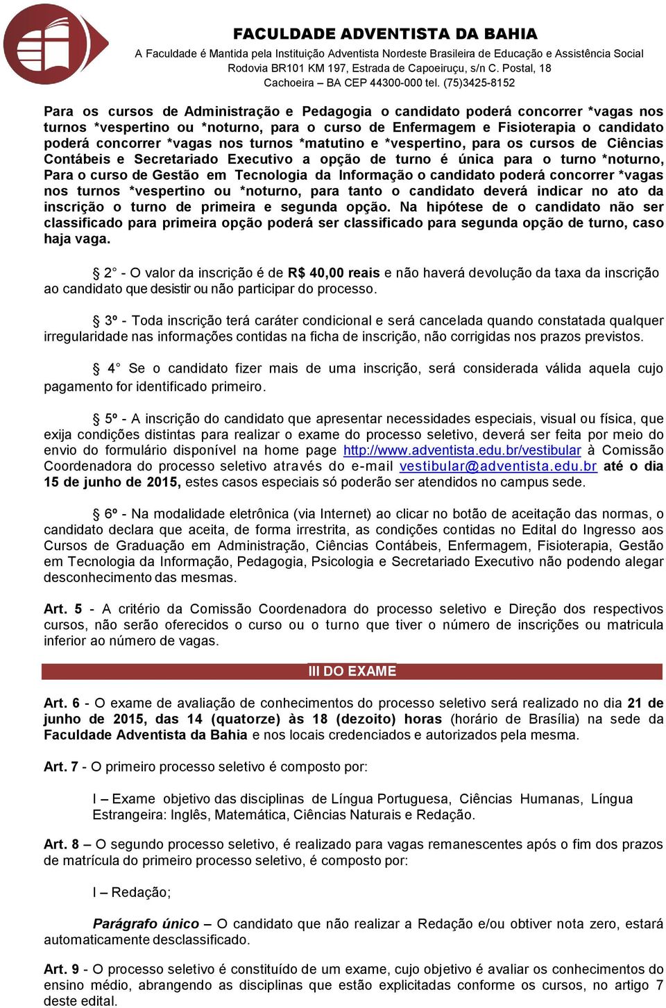 candidato poderá concorrer *vagas nos turnos *vespertino ou *noturno, para tanto o candidato deverá indicar no ato da inscrição o turno de primeira e segunda opção.