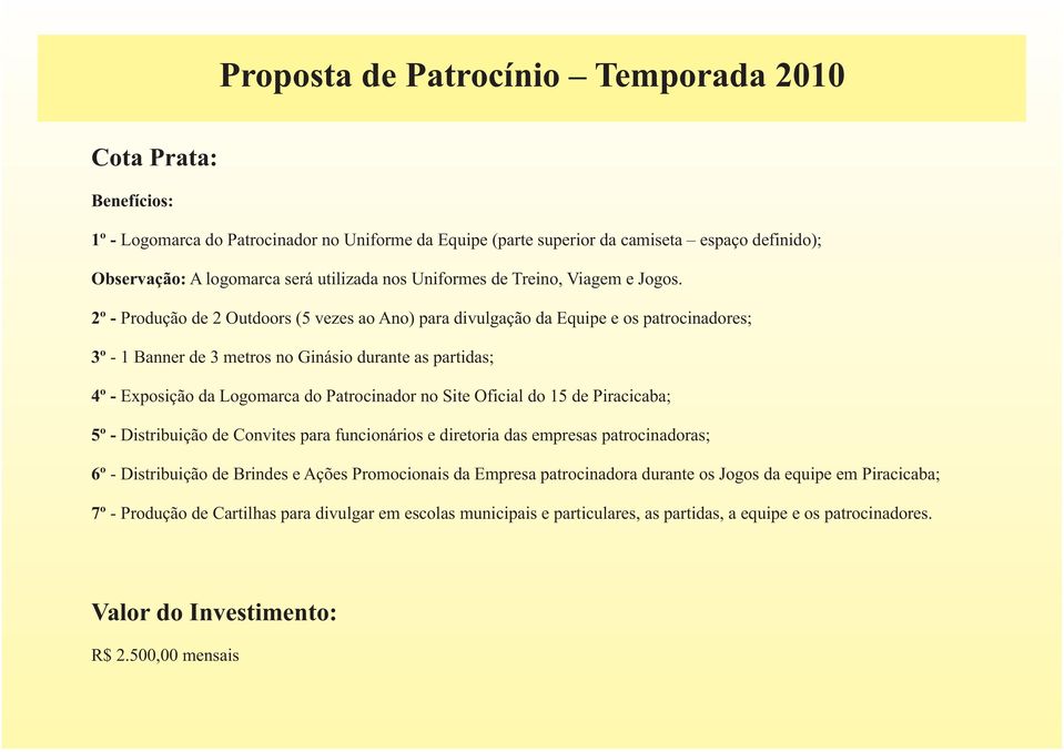 2º - Produção de 2 Outdoors (5 vezes ao Ano) para divulgação da Equipe e os patrocinadores; 3º - 1 Banner de 3 metros no Ginásio durante as partidas; 4º - Exposição da Logomarca do Patrocinador no