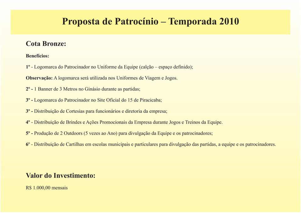 2º - 1 Banner de 3 Metros no Ginásio durante as partidas; 3º - Logomarca do Patrocinador no Site Oficial do 15 de Piracicaba; 3º - Distribuição de Cortesias para funcionários e diretoria da