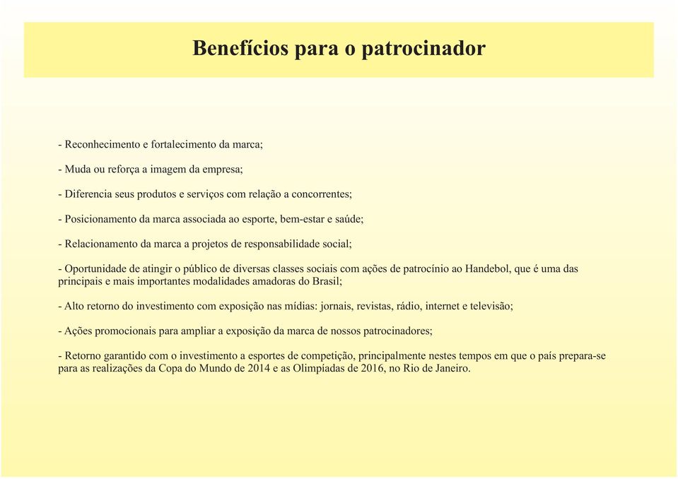 ao Handebol, que é uma das principais e mais importantes modalidades amadoras do Brasil; - Alto retorno do investimento com exposição nas mídias: jornais, revistas, rádio, internet e televisão; -