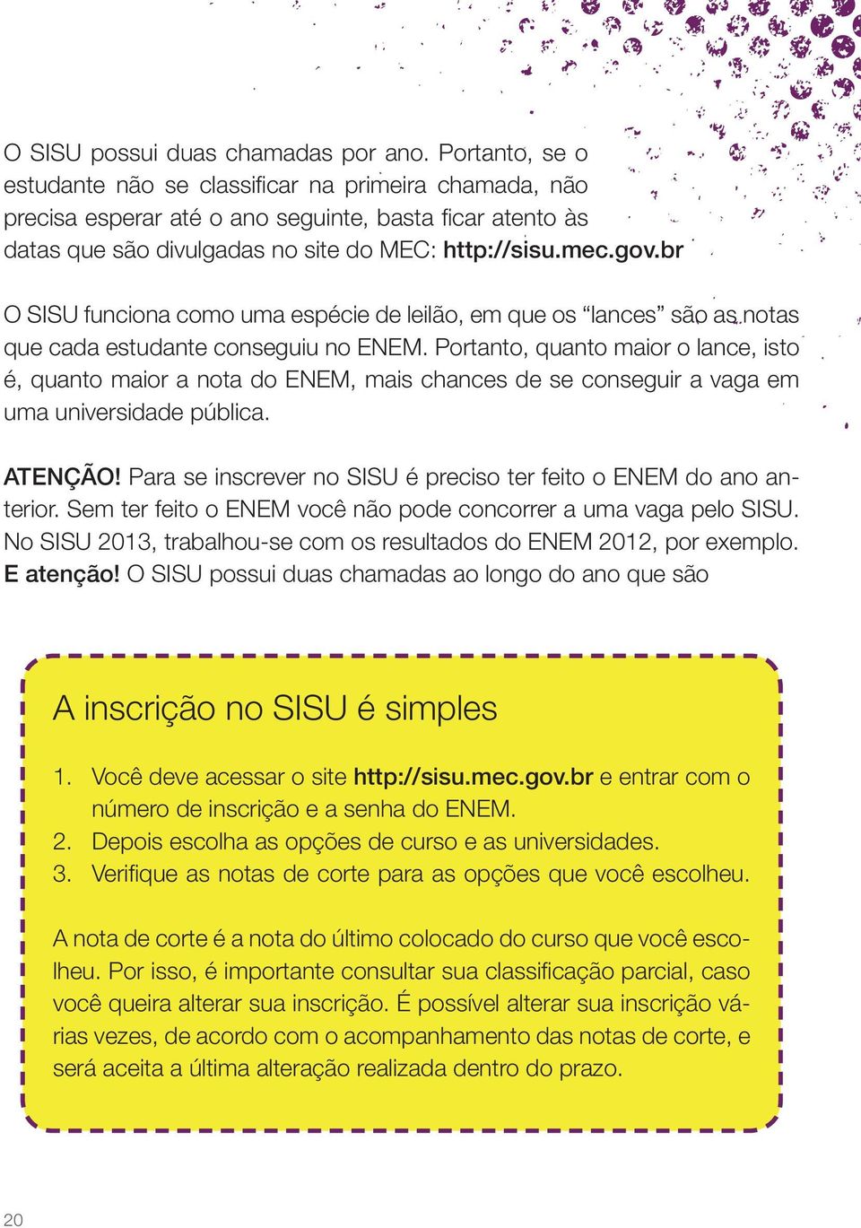 br O SISU funciona como uma espécie de leilão, em que os lances são as notas que cada estudante conseguiu no ENEM.