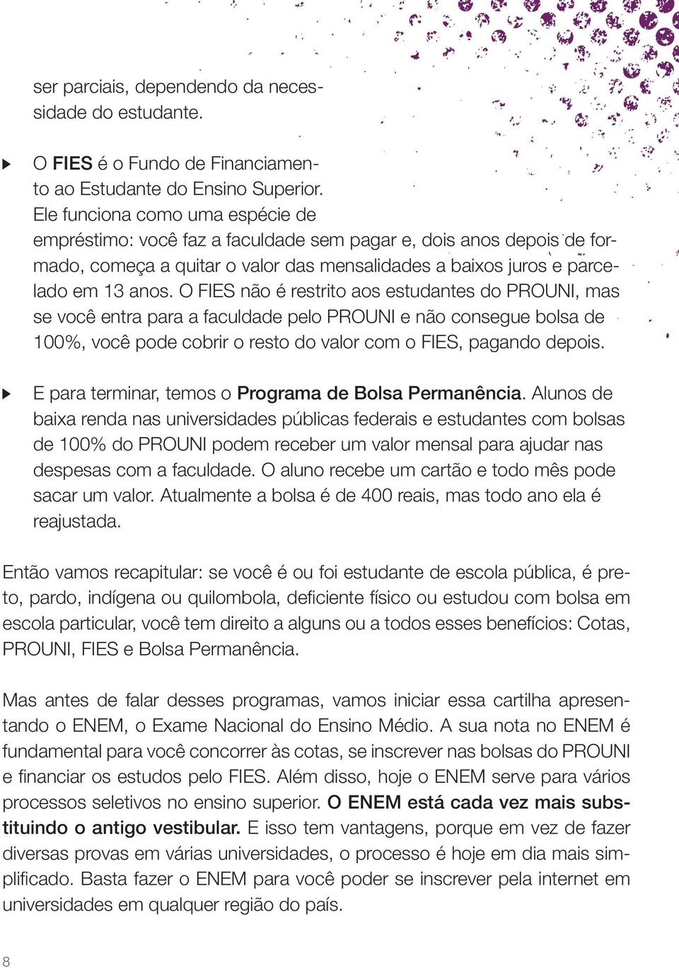 O FIES não é restrito aos estudantes do PROUNI, mas se você entra para a faculdade pelo PROUNI e não consegue bolsa de 100%, você pode cobrir o resto do valor com o FIES, pagando depois.