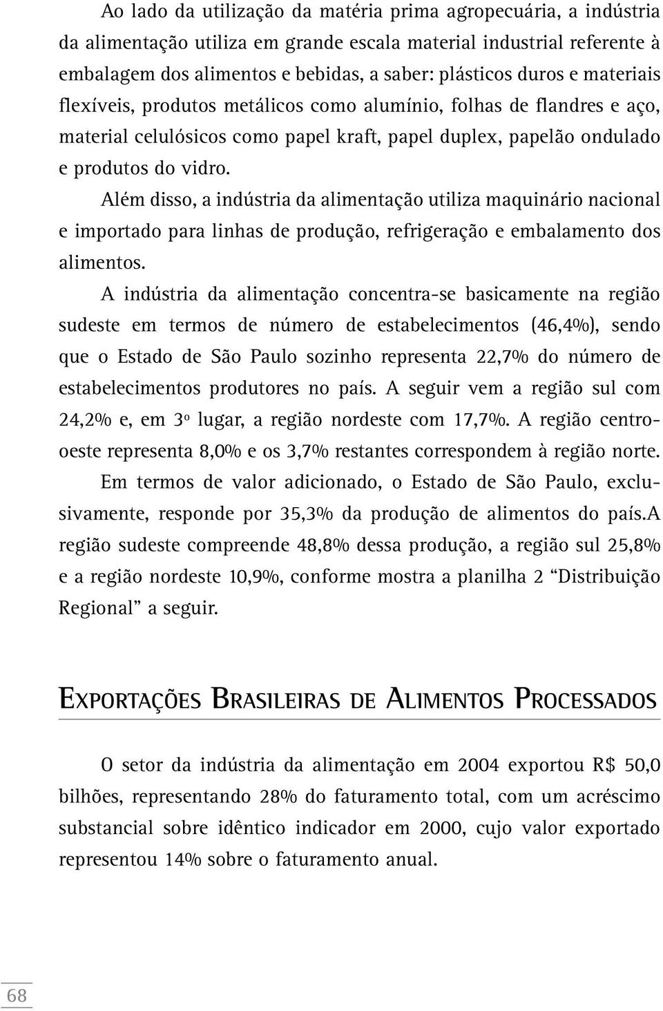 Além disso, a indústria da alimentação utiliza maquinário nacional e importado para linhas de produção, refrigeração e embalamento dos alimentos.