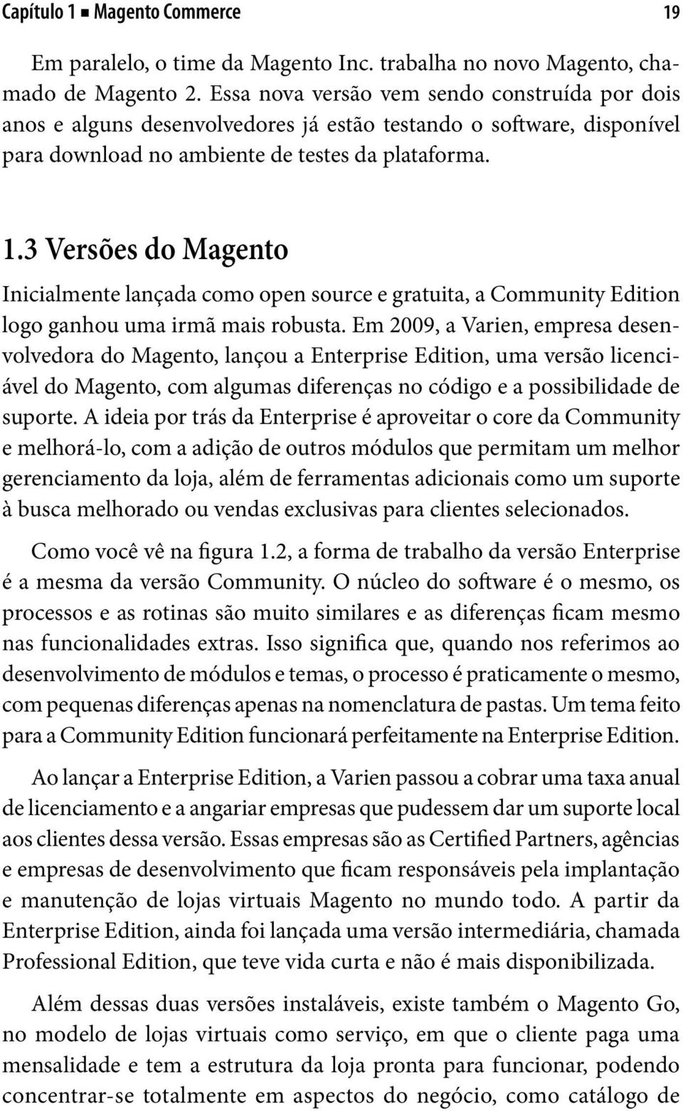 3 Versões do Magento Inicialmente lançada como open source e gratuita, a Community Edition logo ganhou uma irmã mais robusta.