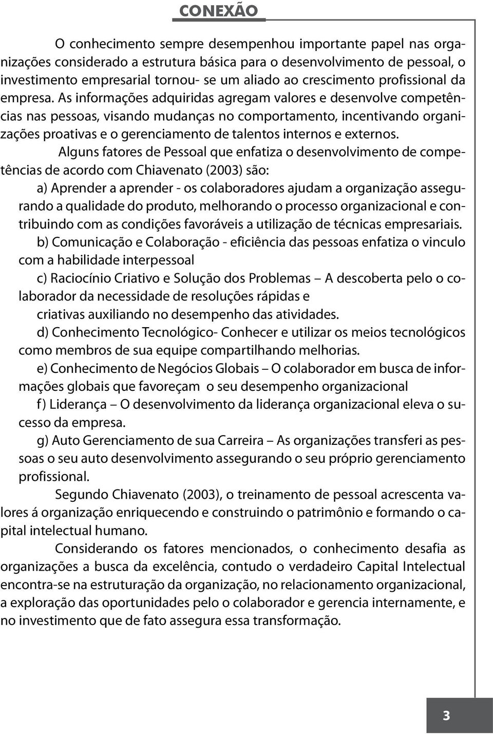 As informações adquiridas agregam valores e desenvolve competências nas pessoas, visando mudanças no comportamento, incentivando organizações proativas e o gerenciamento de talentos internos e