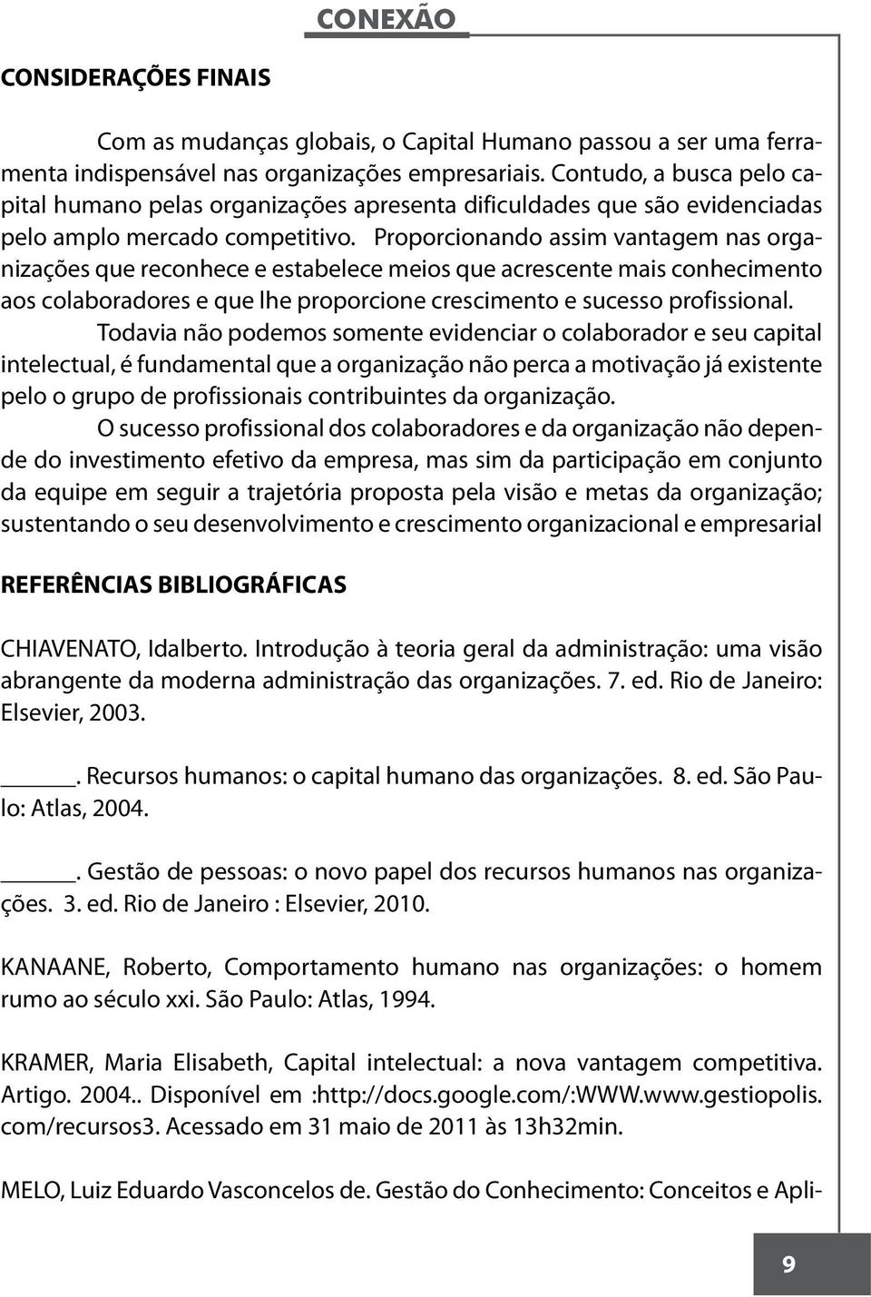 Proporcionando assim vantagem nas organizações que reconhece e estabelece meios que acrescente mais conhecimento aos colaboradores e que lhe proporcione crescimento e sucesso profissional.