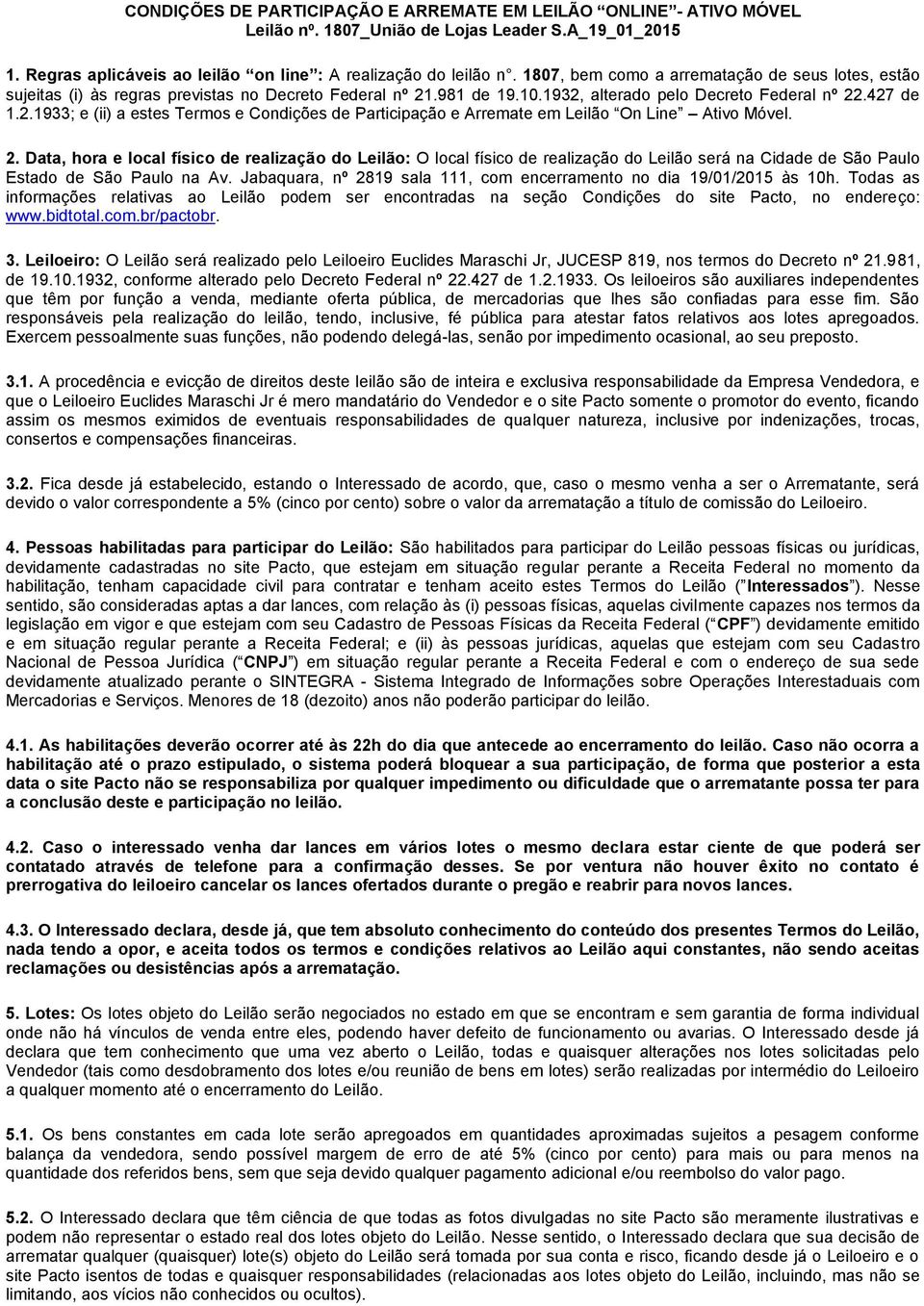 .981 de 19.10.1932, alterado pelo Decreto Federal nº 22.427 de 1.2.1933; e (ii) a estes Termos e Condições de Participação e Arremate em Leilão On Line Ativo Móvel. 2. Data, hora e local físico de realização do Leilão: O local físico de realização do Leilão será na Cidade de São Paulo Estado de São Paulo na Av.