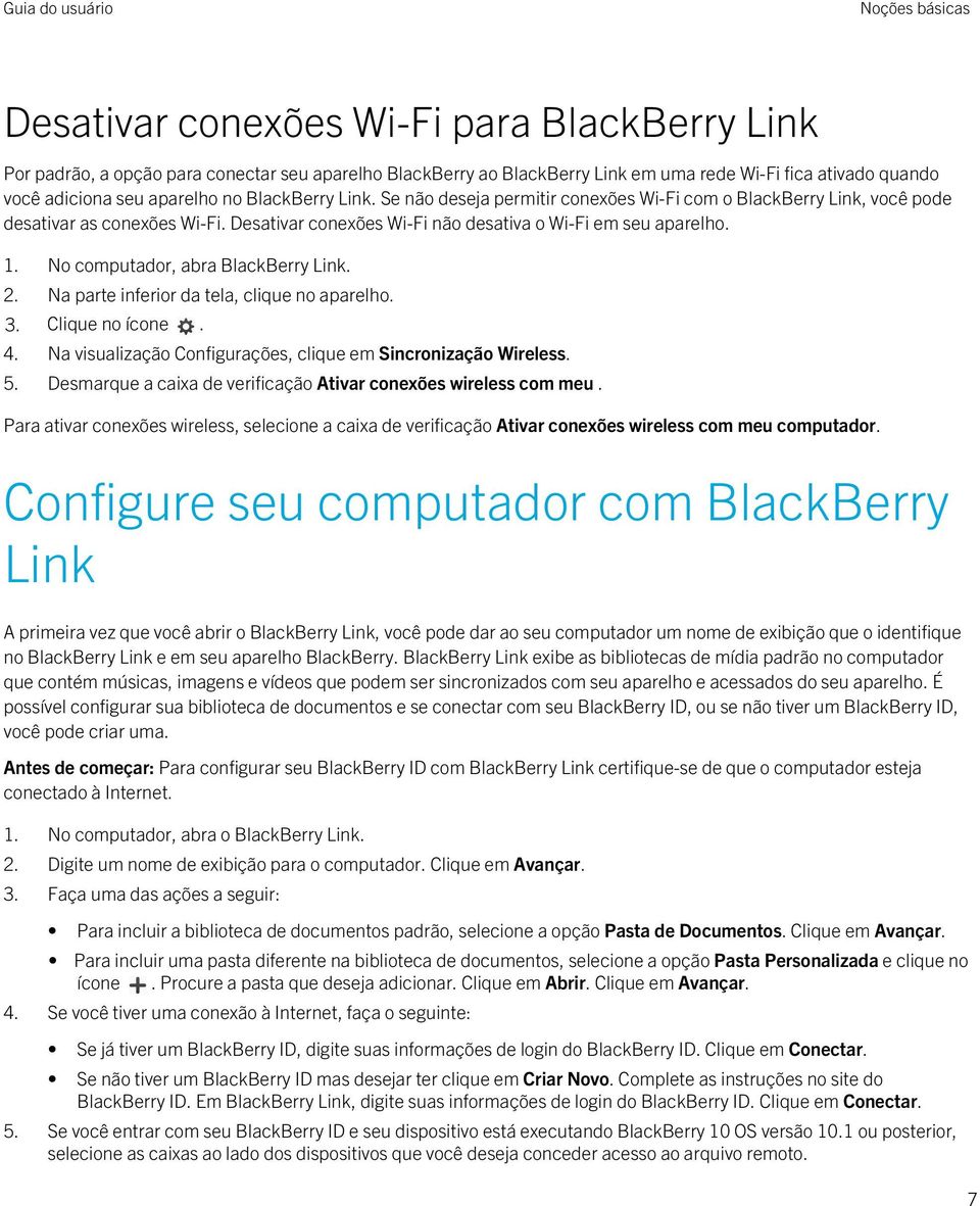 No computador, abra BlackBerry Link. 2. Na parte inferior da tela, clique no aparelho. 3. Clique no ícone. 4. Na visualização Configurações, clique em Sincronização Wireless. 5.