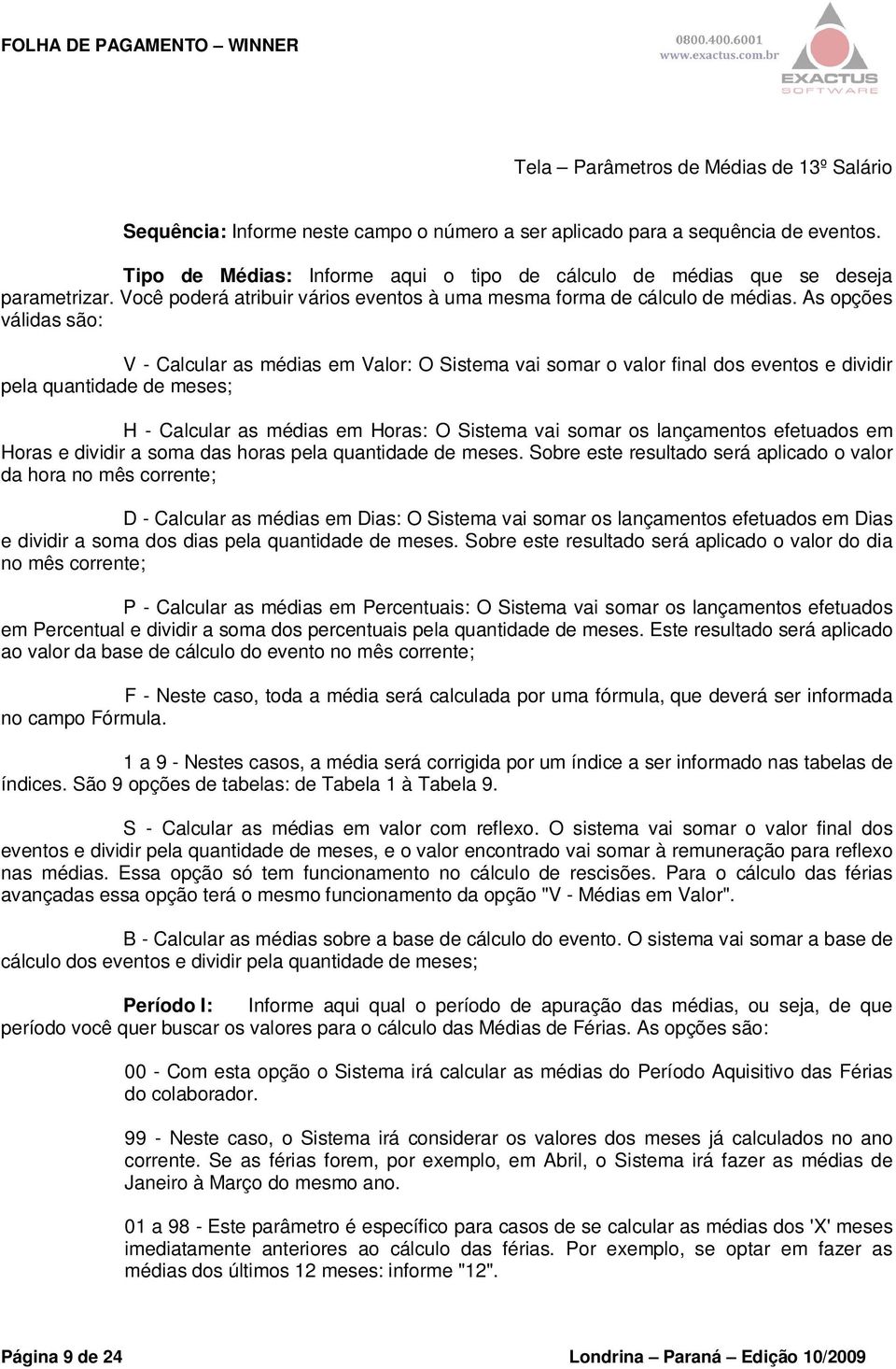 As opções válidas são: V - Calcular as médias em Valor: O Sistema vai somar o valor final dos eventos e dividir pela quantidade de meses; H - Calcular as médias em Horas: O Sistema vai somar os