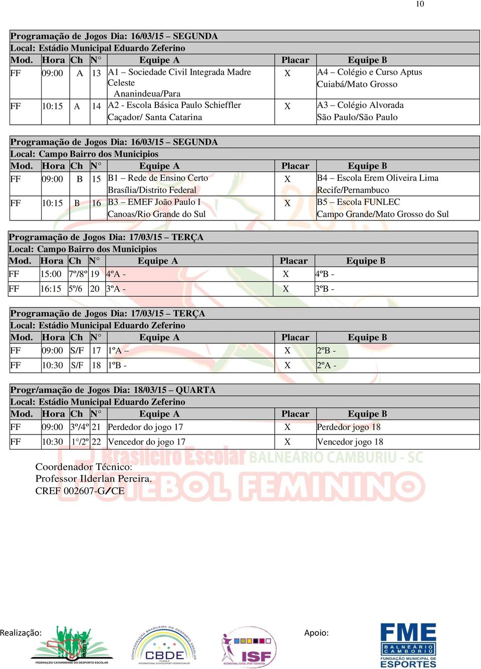 Local: Campo Bairro dos Municipios FF 15:00 7º/8º 19 4ºA - 4ºB - FF 16:15 5º/6 º 20 3ºA - 3ºB - Programação de Jogos Dia: 17/03/15 TERÇA FF 09:00 S/F 17 1ºA 2ºB - FF 10:30 S/F 18 1ºB - 2ºA -