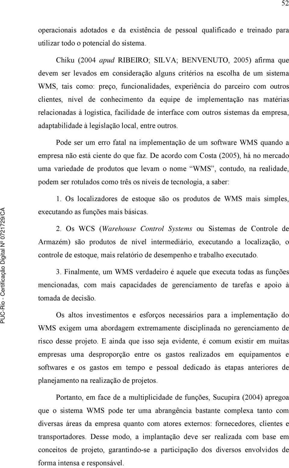 parceiro com outros clientes, nível de conhecimento da equipe de implementação nas matérias relacionadas à logística, facilidade de interface com outros sistemas da empresa, adaptabilidade à