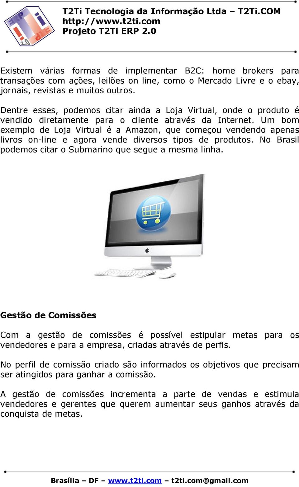Um bom exemplo de Loja Virtual é a Amazon, que começou vendendo apenas livros on-line e agora vende diversos tipos de produtos. No Brasil podemos citar o Submarino que segue a mesma linha.