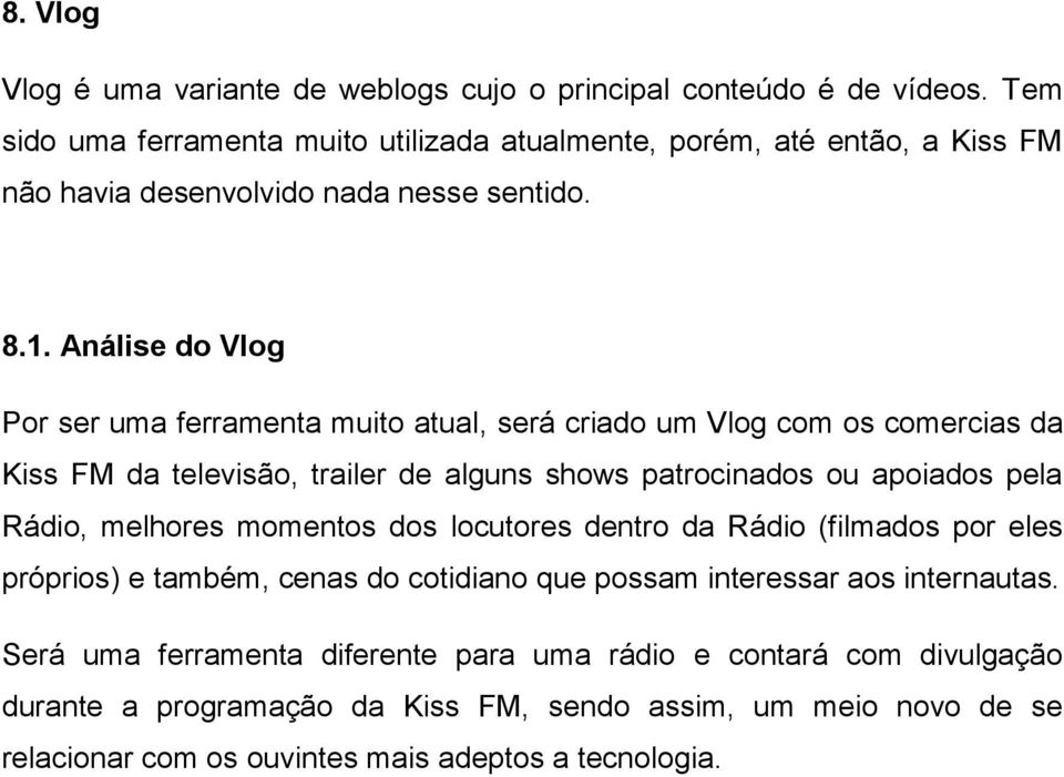 Análise do Vlog Por ser uma ferramenta muito atual, será criado um Vlog com os comercias da Kiss FM da televisão, trailer de alguns shows patrocinados ou apoiados pela Rádio,