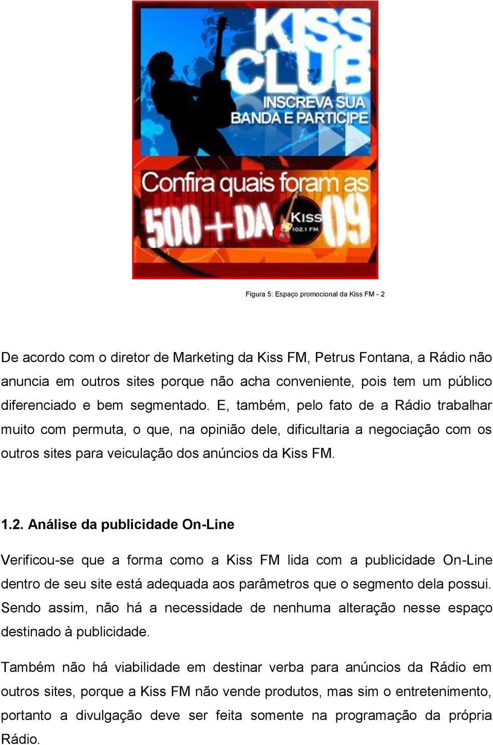 E, também, pelo fato de a Rádio trabalhar muito com permuta, o que, na opinião dele, dificultaria a negociação com os outros sites para veiculação dos anúncios da Kiss FM. 1.2.