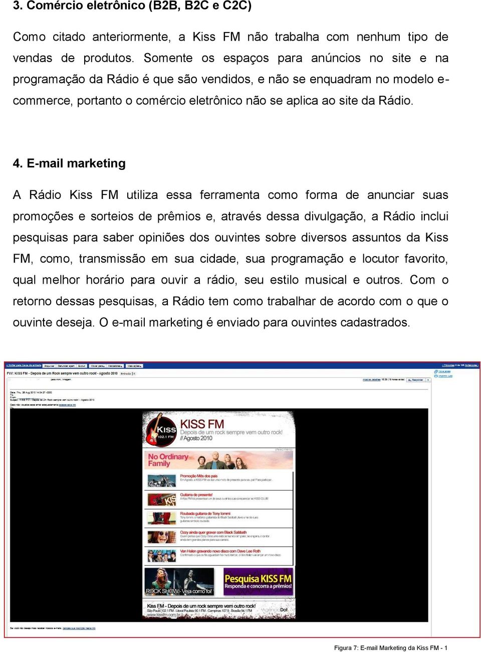 E-mail marketing A Rádio Kiss FM utiliza essa ferramenta como forma de anunciar suas promoções e sorteios de prêmios e, através dessa divulgação, a Rádio inclui pesquisas para saber opiniões dos