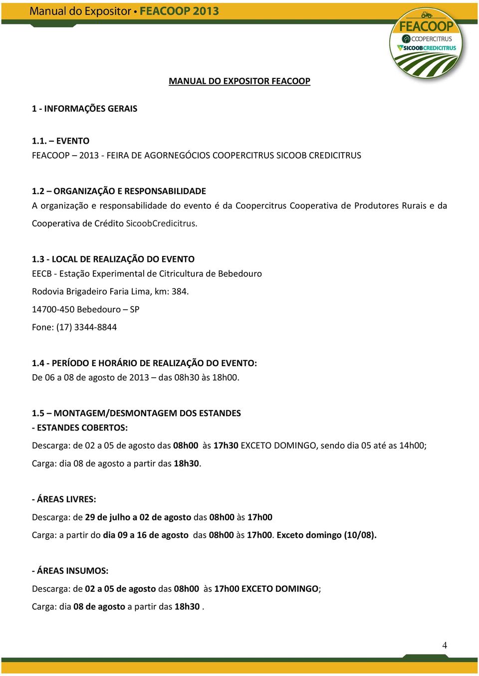 3 - LOCAL DE REALIZAÇÃO DO EVENTO EECB - Estação Experimental de Citricultura de Bebedouro Rodovia Brigadeiro Faria Lima, km: 384. 14700-450 Bebedouro SP Fone: (17) 3344-8844 1.