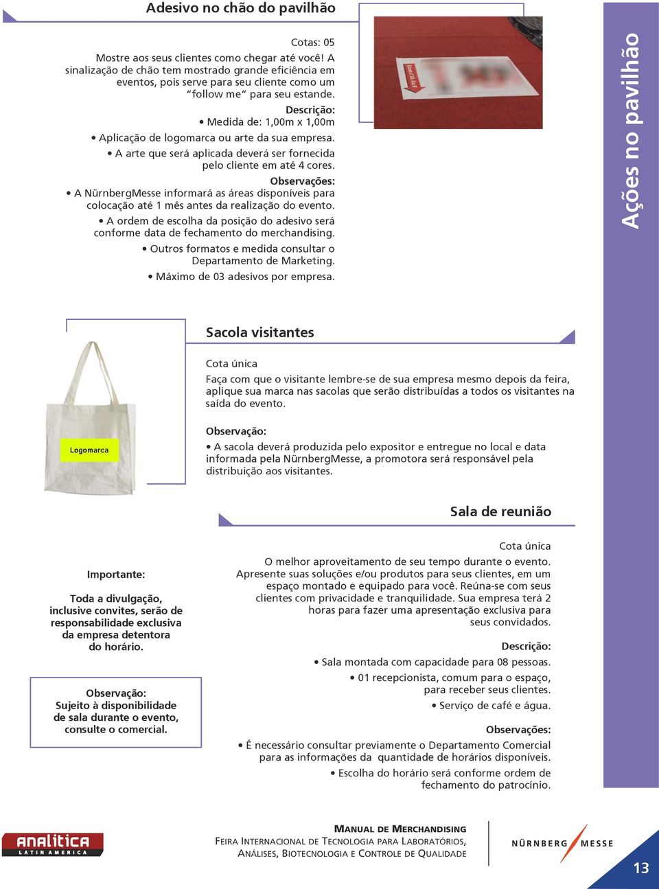 A arte que será aplicada deverá ser fornecida pelo cliente em até 4 cores. A NürnbergMesse informará as áreas disponíveis para colocação até 1 mês antes da realização do evento.