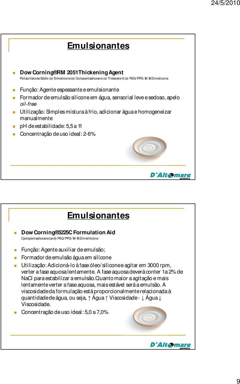 de uso ideal: 2-6% Emulsionantes Dow Corning 5225C Formulation Aid Cyclopentasiloxane (and) PEG/PPG-18/18 Dimethicone Função: Agente auxiliar de emulsão; Formador de emulsão água em silicone